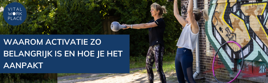 Waarom activatie essentieel is voor vitaliteit op de werkvloer